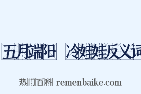 五月端阳·冷娃娃反义词是什么意思的图片